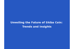 Unveiling the Future of Shiba Coin: Trends and Insights