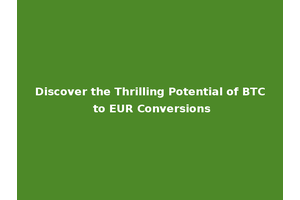 Discover the Thrilling Potential of BTC to EUR Conversions