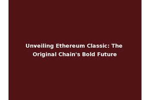 Unveiling Ethereum Classic: The Original Chain's Bold Future