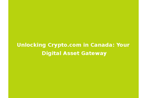 Unlocking Crypto.com in Canada: Your Digital Asset Gateway