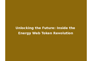 Unlocking the Future: Inside the Energy Web Token Revolution