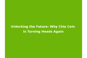 Unlocking the Future: Why Chia Coin Is Turning Heads Again