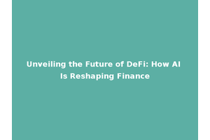 Unveiling the Future of DeFi: How AI Is Reshaping Finance