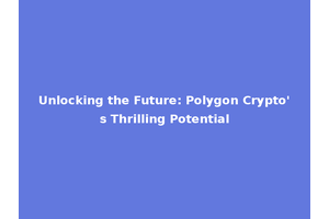 Unlocking the Future: Polygon Crypto's Thrilling Potential