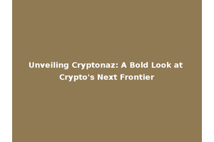 Unveiling Cryptonaz: A Bold Look at Crypto's Next Frontier