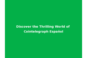 Discover the Thrilling World of Cointelegraph Español