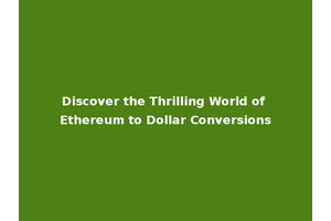 Discover the Thrilling World of Ethereum to Dollar Conversions