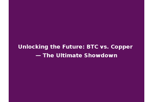 Unlocking the Future: BTC vs. Copper — The Ultimate Showdown