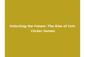 Unlocking the Future: The Rise of Coin Clicker Games