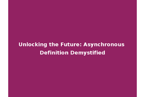 Unlocking the Future: Asynchronous Definition Demystified