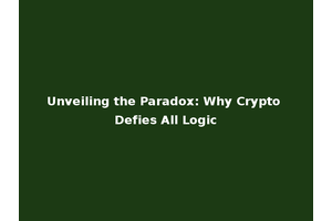 Unveiling the Paradox: Why Crypto Defies All Logic