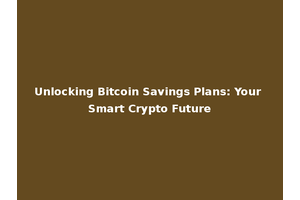 Unlocking Bitcoin Savings Plans: Your Smart Crypto Future