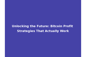 Unlocking the Future: Bitcoin Profit Strategies That Actually Work