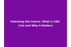 Unlocking the Future: What Is SNX Coin and Why It Matters