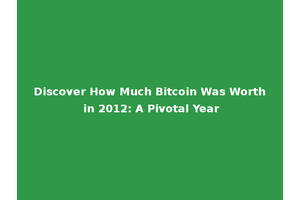 Discover How Much Bitcoin Was Worth in 2012: A Pivotal Year