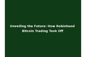 Unveiling the Future: How Robinhood Bitcoin Trading Took Off