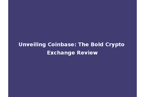 Unveiling Coinbase: The Bold Crypto Exchange Review