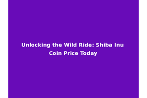 Unlocking the Wild Ride: Shiba Inu Coin Price Today