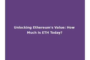 Unlocking Ethereum's Value: How Much Is ETH Today?