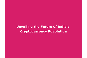 Unveiling the Future of India's Cryptocurrency Revolution