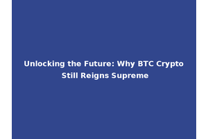Unlocking the Future: Why BTC Crypto Still Reigns Supreme