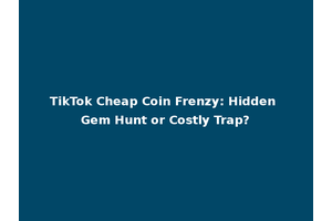 TikTok Cheap Coin Frenzy: Hidden Gem Hunt or Costly Trap?