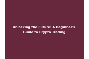 Unlocking the Future: A Beginner's Guide to Crypto Trading