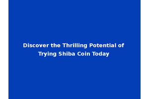 Discover the Thrilling Potential of Trying Shiba Coin Today
