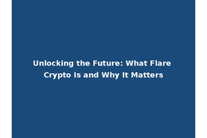 Unlocking the Future: What Flare Crypto Is and Why It Matters
