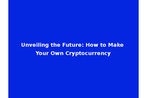 Unveiling the Future: How to Make Your Own Cryptocurrency