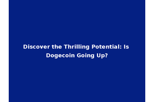 Discover the Thrilling Potential: Is Dogecoin Going Up?