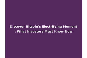 Discover Bitcoin's Electrifying Moment: What Investors Must Know Now