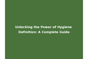 Unlocking the Power of Hygiene Definition: A Complete Guide
