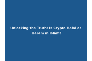 Unlocking the Truth: Is Crypto Halal or Haram in Islam?