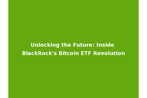 Unlocking the Future: Inside BlackRock's Bitcoin ETF Revolution