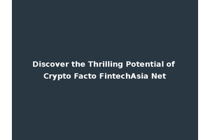 Discover the Thrilling Potential of Crypto Facto FintechAsia Net
