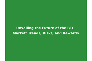 Unveiling the Future of the BTC Market: Trends, Risks, and Rewards