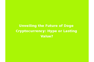 Unveiling the Future of Doge Cryptocurrency: Hype or Lasting Value?
