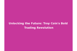 Unlocking the Future: Troy Coin's Bold Trading Revolution