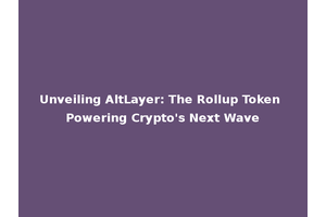 Unveiling AltLayer: The Rollup Token Powering Crypto's Next Wave