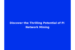 Discover the Thrilling Potential of Pi Network Mining