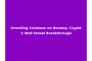 Unveiling Coinbase on Nasdaq: Crypto's Wall Street Breakthrough