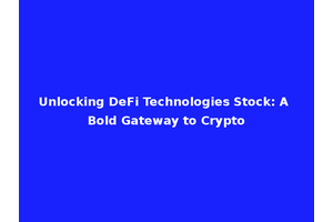 Unlocking DeFi Technologies Stock: A Bold Gateway to Crypto