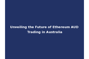 Unveiling the Future of Ethereum AUD Trading in Australia