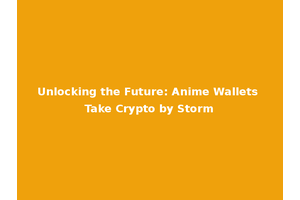 Unlocking the Future: Anime Wallets Take Crypto by Storm