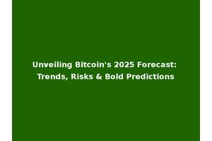 Unveiling Bitcoin's 2025 Forecast: Trends, Risks & Bold Predictions
