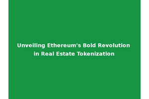 Unveiling Ethereum's Bold Revolution in Real Estate Tokenization