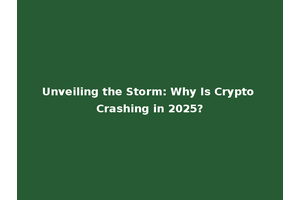Unveiling the Storm: Why Is Crypto Crashing in 2025?