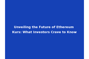 Unveiling the Future of Ethereum Kurs: What Investors Crave to Know