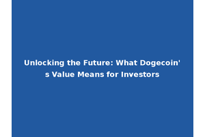Unlocking the Future: What Dogecoin's Value Means for Investors